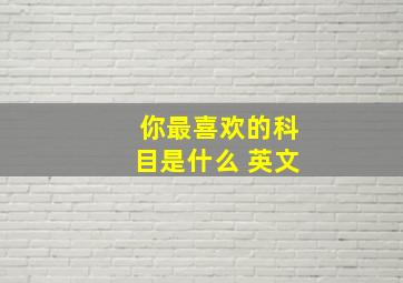 你最喜欢的科目是什么 英文